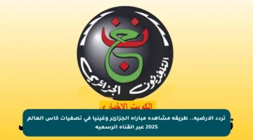 تردد الأرضية.. طريقة مشاهدة مباراة الجزائر وغينيا في تصفيات كأس العالم 2025 عبر القناة الرسمية